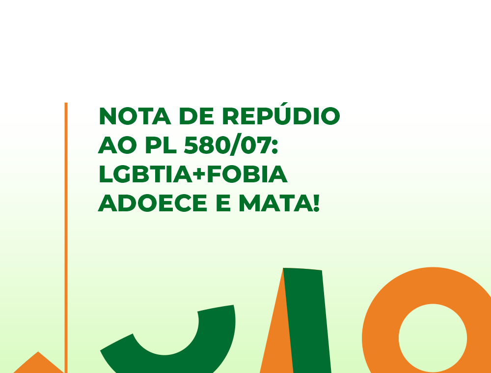 Nota de repúdio ao PL 580/07: LGBTIA+fobia adoece e mata!